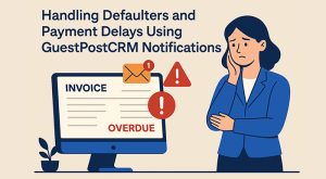 Handling Defaulters and Payment Delays Using GuestPostCRM Notifications