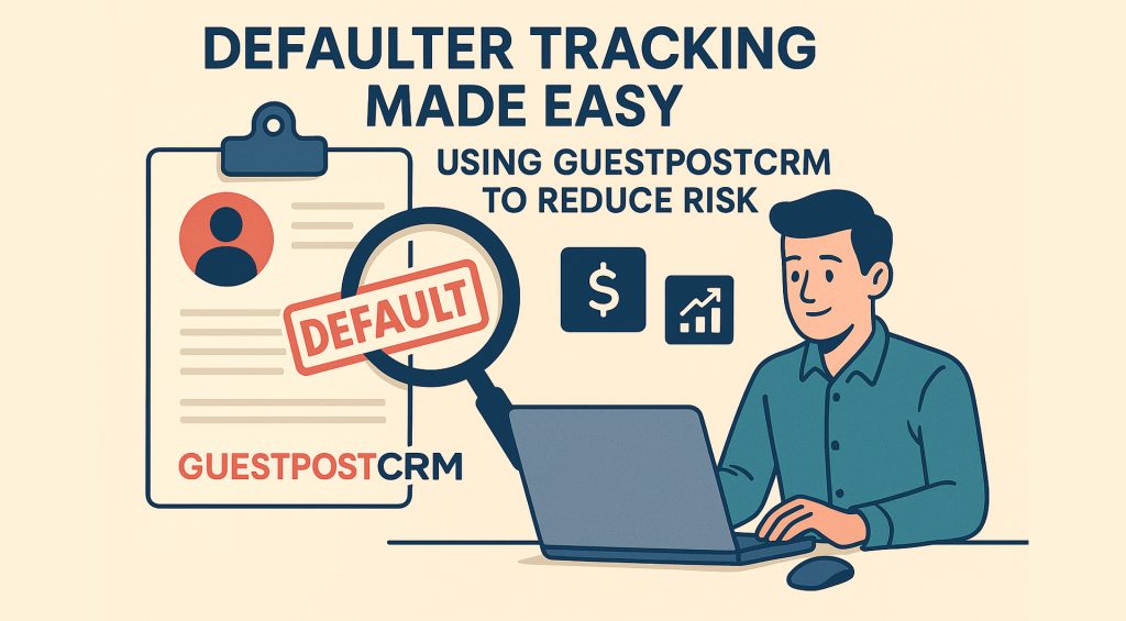 Defaulter Tracking Made Easy: Using GuestPostCRM to Reduce Risk
