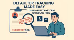 Defaulter Tracking Made Easy: Using GuestPostCRM to Reduce Risk